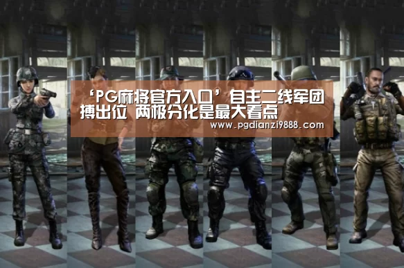 ‘PG麻将官方入口’自主二线军团搏出位 两极分化是最大看点(图2) PG官网