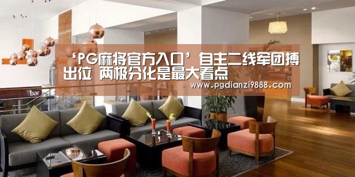 ‘PG麻将官方入口’自主二线军团搏出位 两极分化是最大看点(图4) PG电子平台