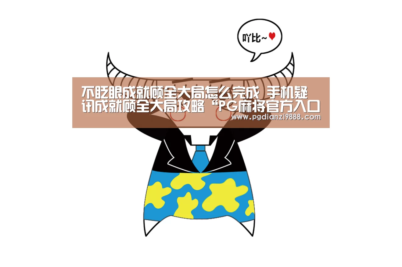 不眨眼成就顾全大局怎么完成 手机疑讯成就顾全大局攻略“PG麻将官方入口”(图2) PG Soft APP