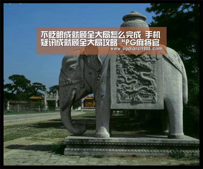 不眨眼成就顾全大局怎么完成 手机疑讯成就顾全大局攻略“PG麻将官方入口”(图3) PG Soft APP
