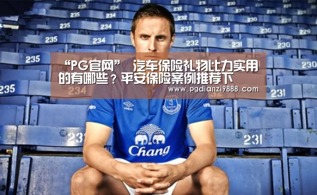 “PG官网”
汽车保险礼物比力实用的有哪些?平安保险案例推荐下 (图1) PG官网