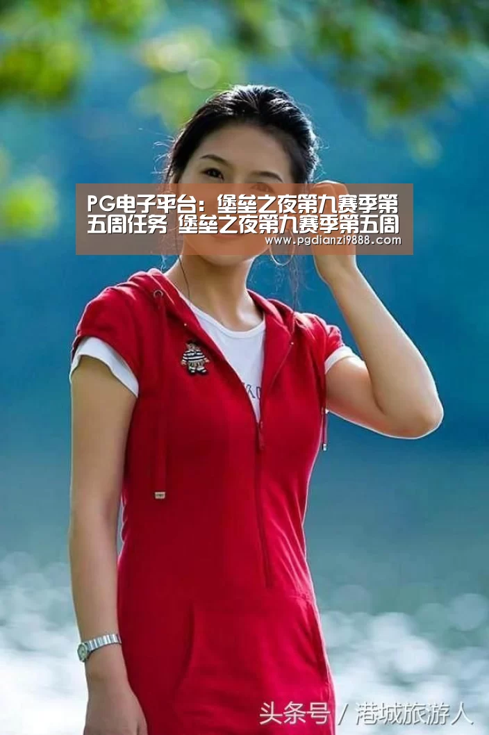 PG电子平台:堡垒之夜第九赛季第五周任务 堡垒之夜第九赛季第五周汇总(图1) PG官网