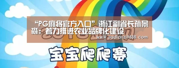 “PG麻将官方入口”浙江副省长孙景淼:着力推进农业品牌化建设(图1) PG官网