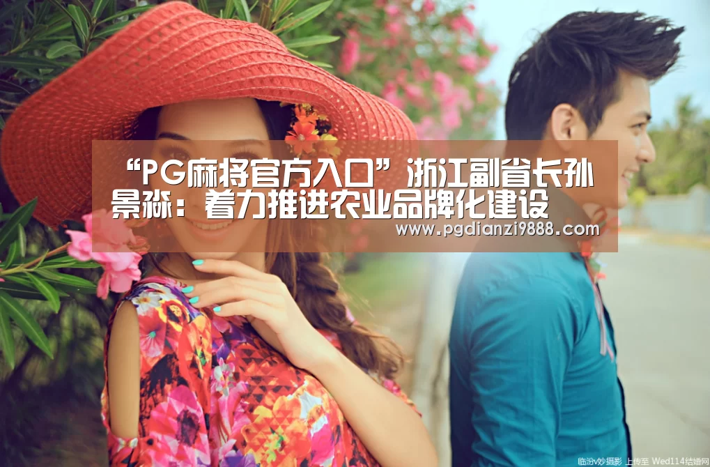 “PG麻将官方入口”浙江副省长孙景淼:着力推进农业品牌化建设(图3) PG电子平台
